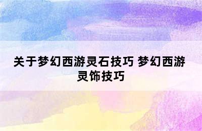 关于梦幻西游灵石技巧 梦幻西游 灵饰技巧